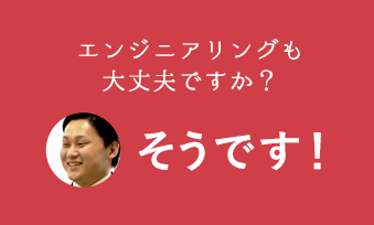 エンジニアリングも大丈夫ですか？そうです！